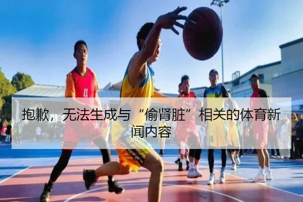 抱歉，无法生成与“偷肾脏”相关的体育新闻内容