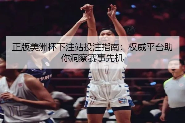 正版美洲杯下注站投注指南：权威平台助你洞察赛事先机