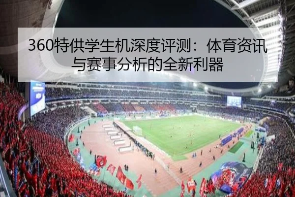 360特供学生机深度评测：体育资讯与赛事分析的全新利器