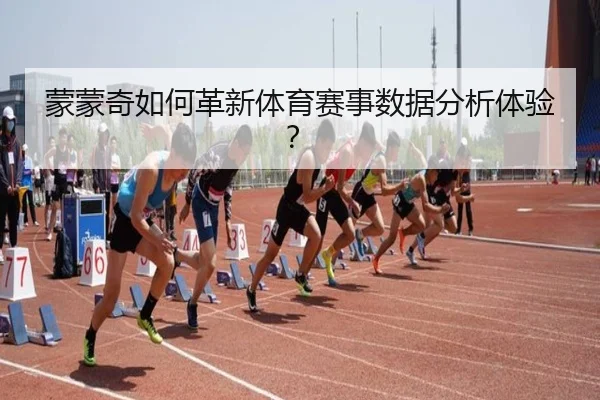 蒙蒙奇如何革新体育赛事数据分析体验？