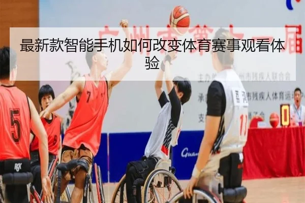 最新款智能手机如何改变体育赛事观看体验