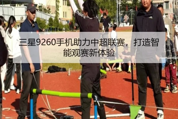 三星9260手机助力中超联赛，打造智能观赛新体验